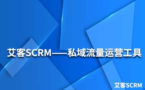 艾客SCRM私域流量運營工具大全