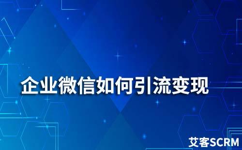 企業(yè)微信如何引流變現(xiàn)