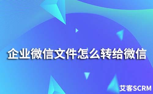 企業(yè)微信文件怎么轉(zhuǎn)給個(gè)人微信