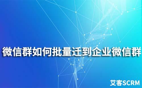 微信群如何批量遷移到企業(yè)微信群