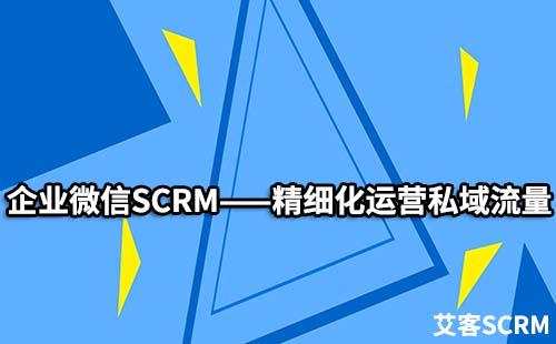 企業(yè)微信SCRM如何精細(xì)化運(yùn)營私域流量