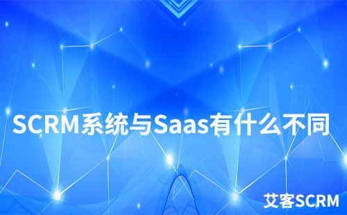 SCRM系統(tǒng)和saas有什么不同