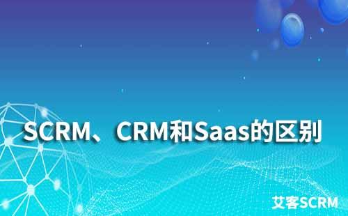 SCRM、CRM和Saas有什么區(qū)別