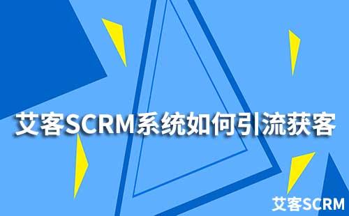 企業(yè)如何通過(guò)艾客SCRM系統(tǒng)提升引流獲客