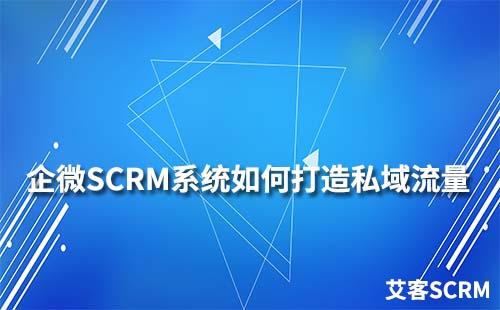 如何通過企業(yè)微信SCRM系統(tǒng)打造私域流量運營