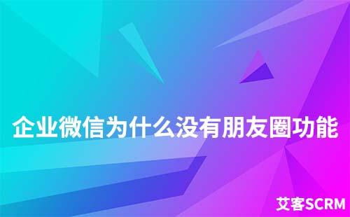 企業(yè)微信為什么沒有朋友圈功能