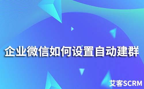 企業(yè)微信如何設(shè)置自動建群