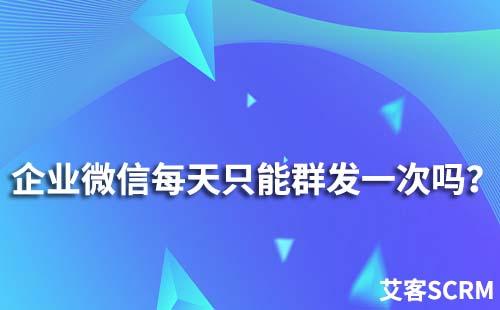 為什么企業(yè)微信每天只能群發(fā)一次