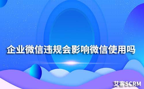 企業(yè)微信違規(guī)會影響個人微信使用嗎