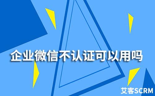 企業(yè)微信不認(rèn)證可以用嗎