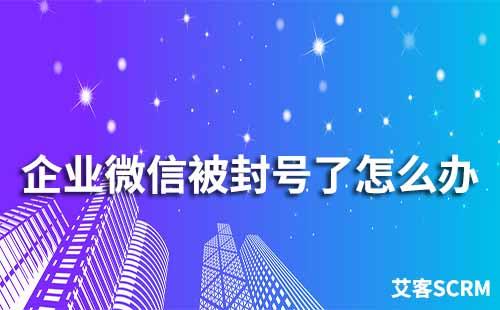 企業(yè)微信被封號(hào)了怎么辦