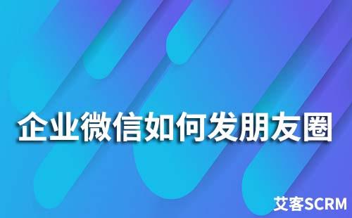 企業(yè)微信如何發(fā)朋友圈