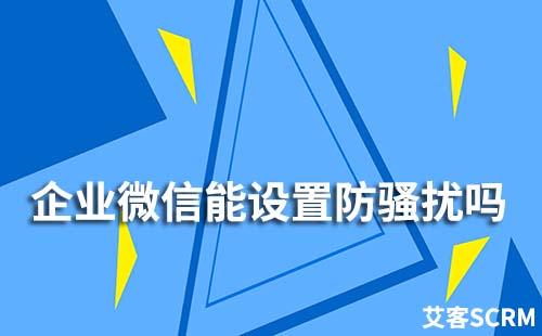 企業(yè)微信能設置防騷擾嗎