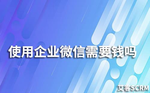 使用企業(yè)微信需要錢(qián)嗎