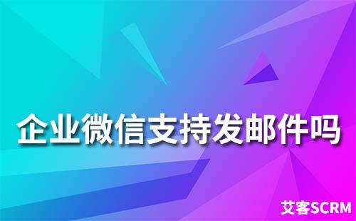 企業(yè)微信支持發(fā)郵件嗎