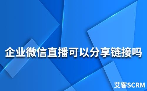 企業(yè)微信直播可以分享鏈接嗎