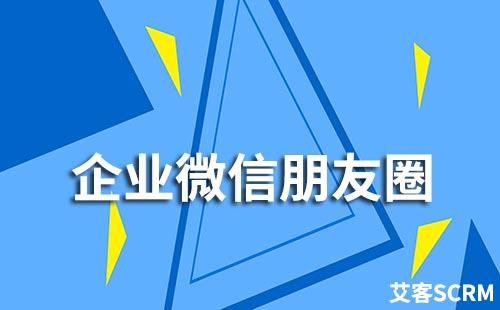 企業(yè)微信一個(gè)月可以發(fā)多少條朋友圈