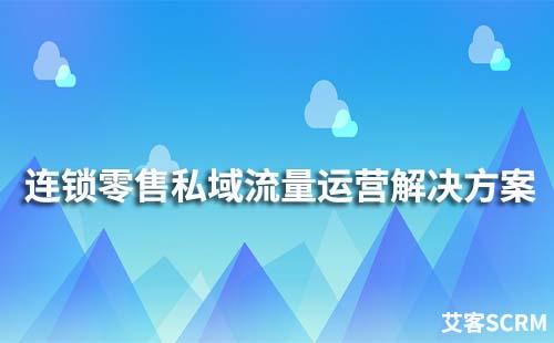 連鎖零售私域流量運(yùn)營(yíng)解決方案