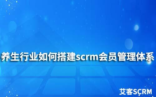 養(yǎng)生行業(yè)如何搭建scrm會(huì)員管理體系