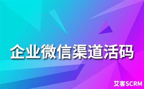 企業(yè)微信渠道活碼應用場景有哪些