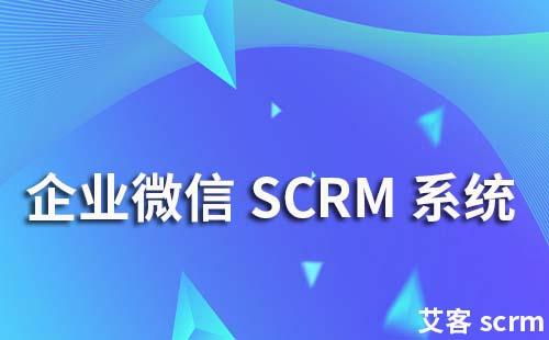 企業(yè)微信SCRM系統(tǒng)是什么