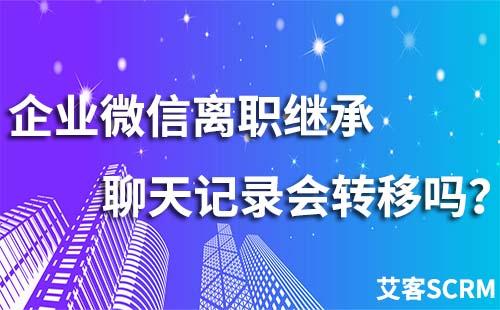 企業(yè)微信離職繼承聊天記錄會(huì)轉(zhuǎn)移嗎？