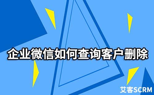 企業(yè)微信如何查詢客戶刪除