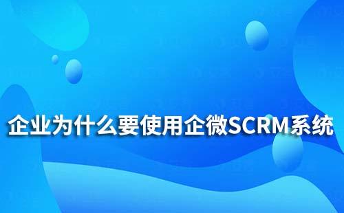 企業(yè)為什么要使用企業(yè)微信SCRM系統(tǒng)