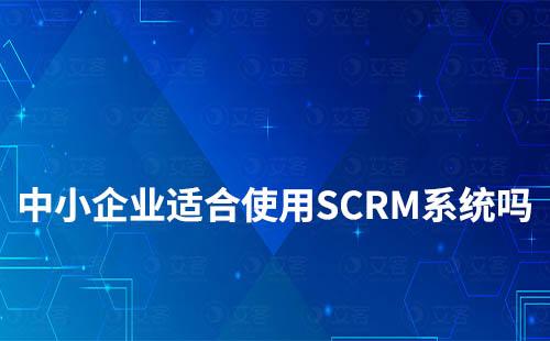 中小企業(yè)適合使用SCRM系統(tǒng)嗎