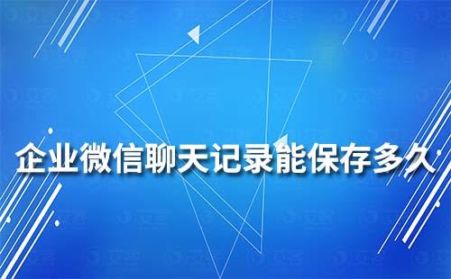 企業(yè)微信聊天記錄能保存多久