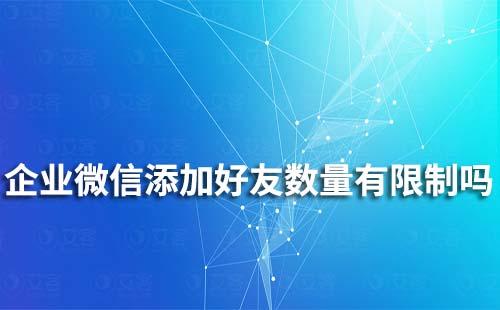 企業(yè)微信添加好友數(shù)量有限制嗎