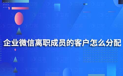 企業(yè)微信離職成員的客戶和客戶群怎么分配?