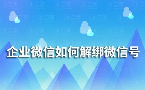 企業(yè)微信如何解綁微信號(hào)