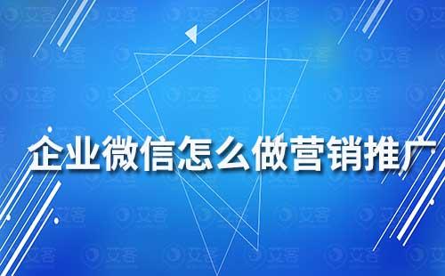 企業(yè)微信怎么做營銷推廣