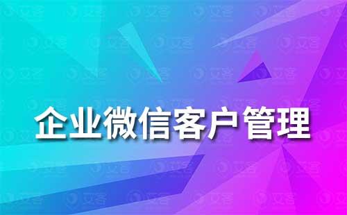 企業(yè)微信怎么做客戶管理