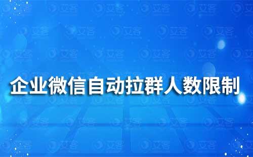 企業(yè)微信自動(dòng)拉群人數(shù)限制是多少