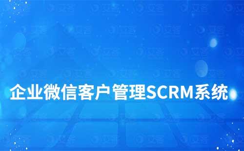 企業(yè)微信客戶管理SCRM系統(tǒng)哪個好用