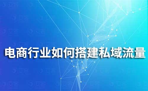 電商行業(yè)如何通過(guò)企業(yè)微信搭建私域流量