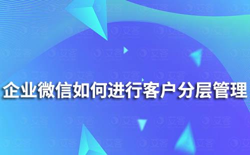 企業(yè)微信如何對客戶進行分層管理