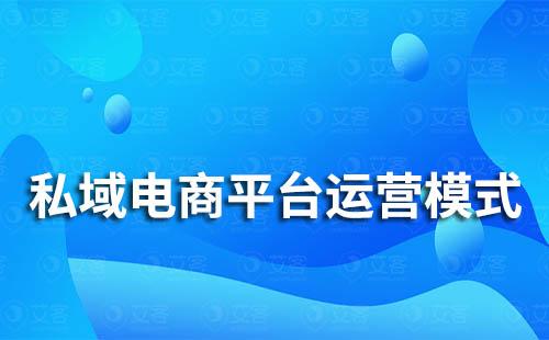 私域電商平臺(tái)運(yùn)營(yíng)模式是什么