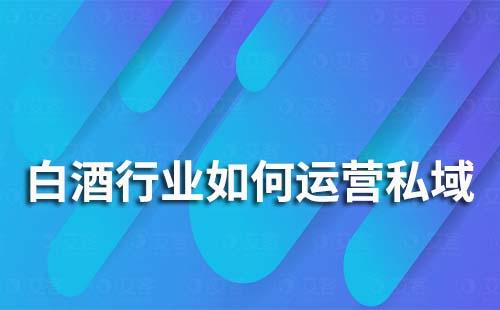 白酒企業(yè)如何運(yùn)營私域流量