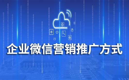 企業(yè)微信營(yíng)銷推廣方式有哪些