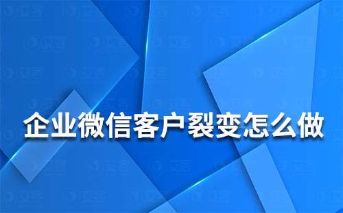 企業(yè)微信客戶裂變怎么做