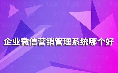 企業(yè)微信營(yíng)銷管理系統(tǒng)哪個(gè)好