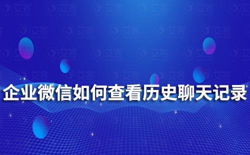 企業(yè)微信如何查看歷史聊天記錄