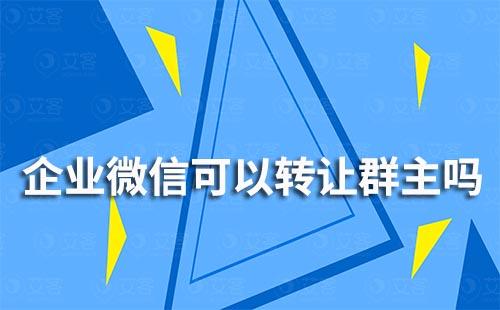 企業(yè)微信可以轉(zhuǎn)讓群主嗎