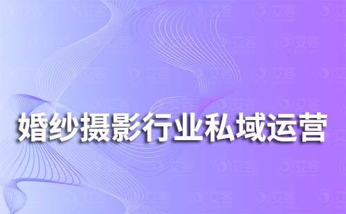 婚紗攝影行業(yè)私域流量運(yùn)營(yíng)解決方案