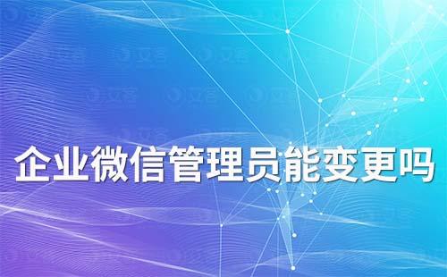 企業(yè)微信管理員能變更嗎