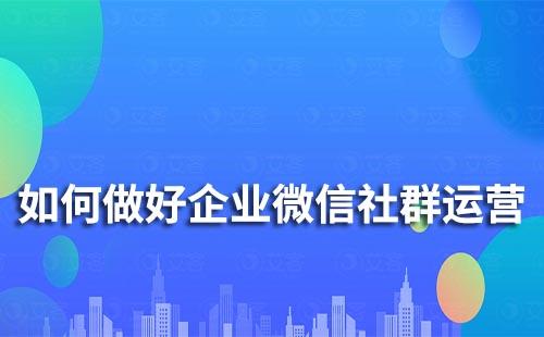 如何做好企業(yè)微信社群運營