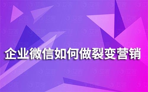 企業(yè)微信如何做裂變營(yíng)銷